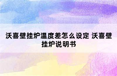 沃喜壁挂炉温度差怎么设定 沃喜壁挂炉说明书